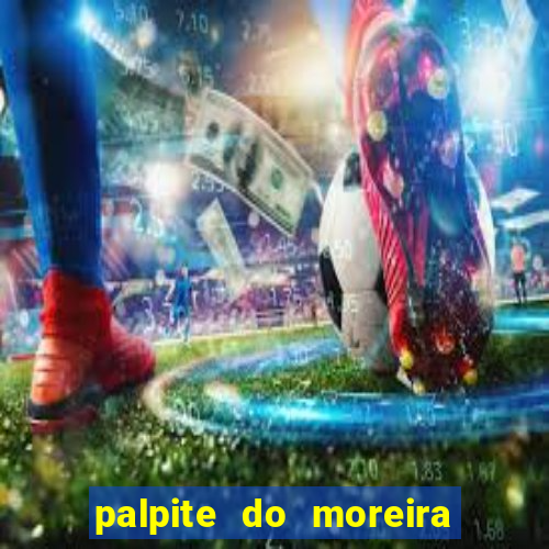 palpite do moreira de hoje